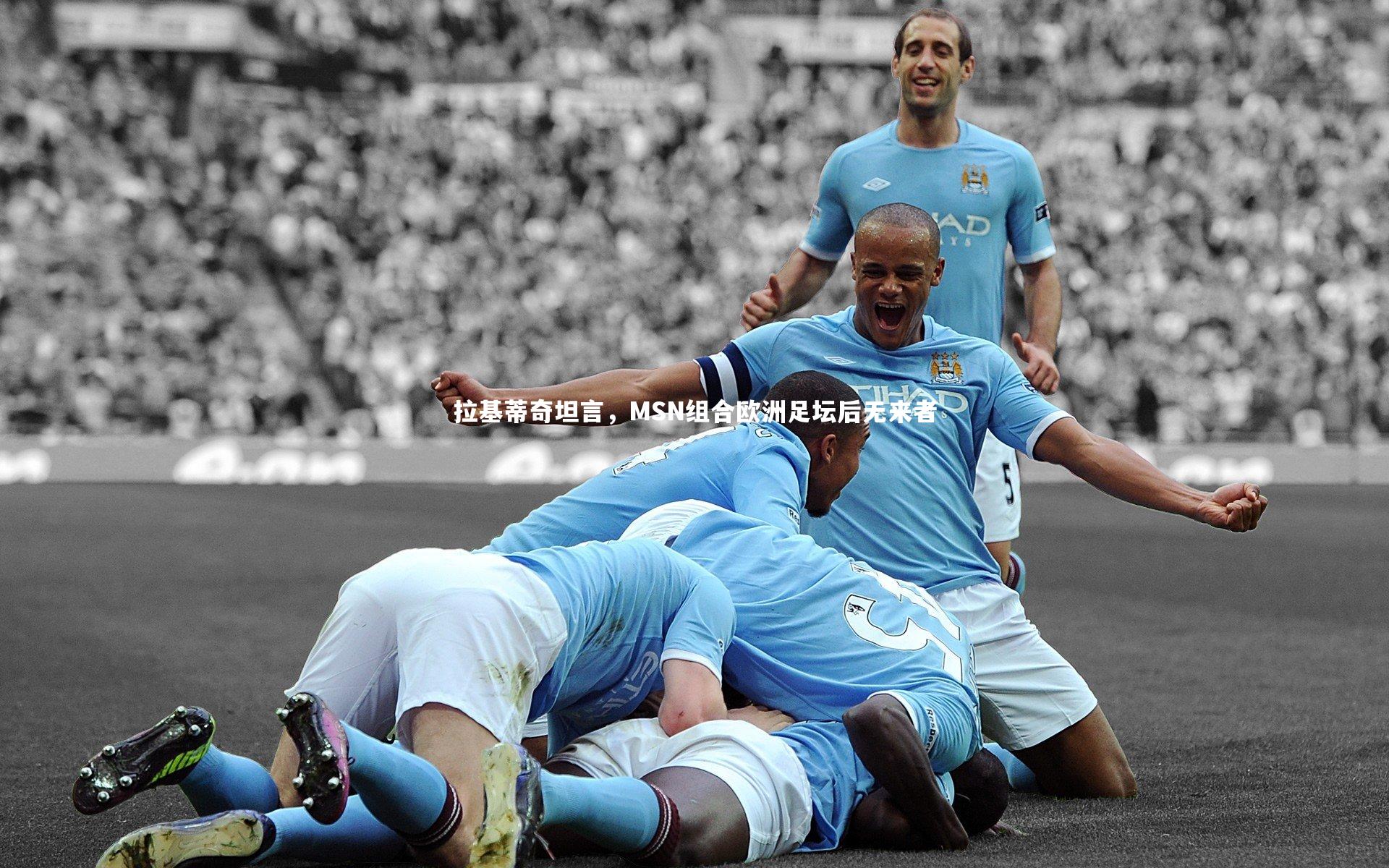 拉基蒂奇坦言，MSN组合欧洲足坛后无来者