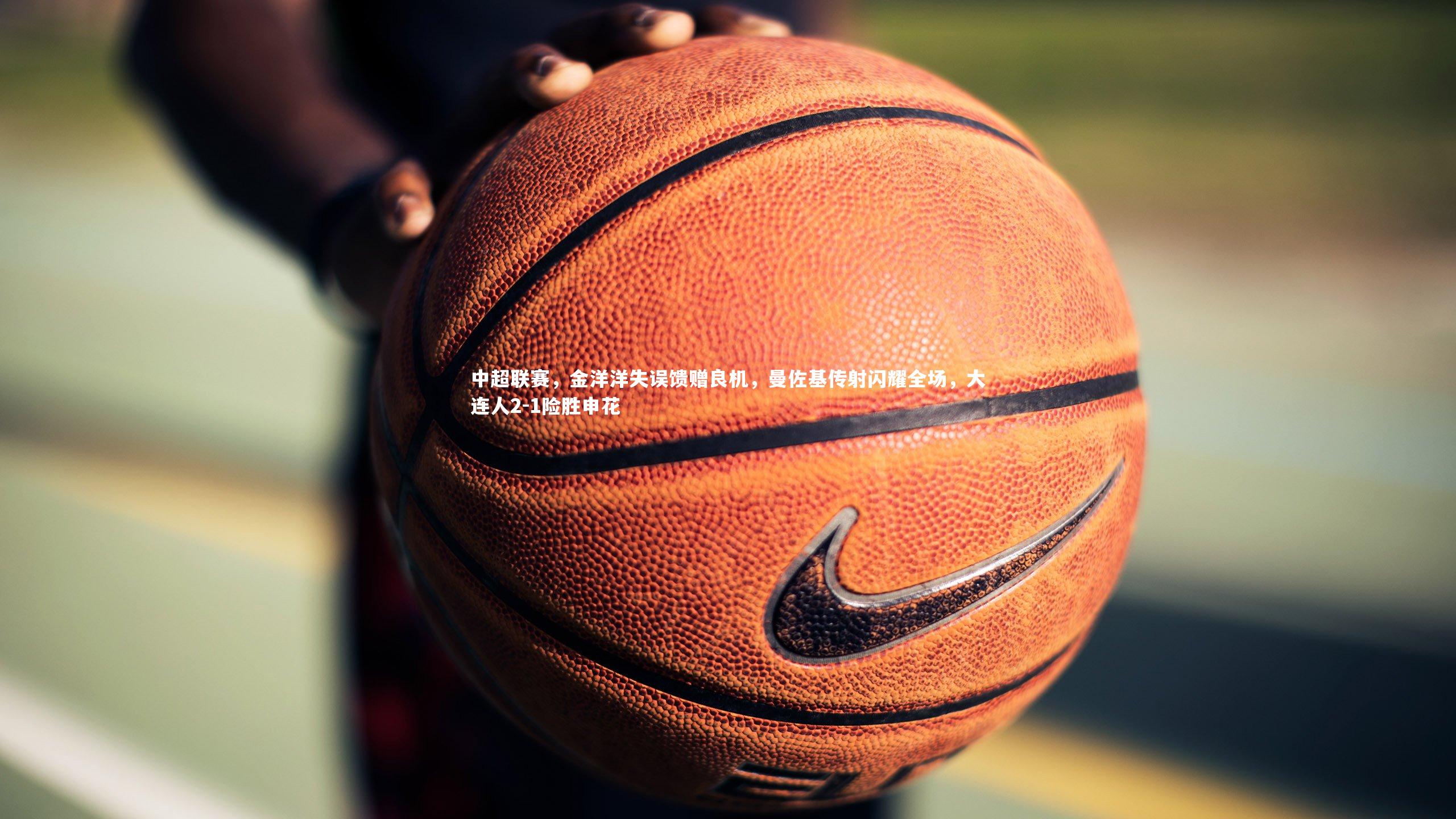 中超联赛，金洋洋失误馈赠良机，曼佐基传射闪耀全场，大连人2-1险胜申花