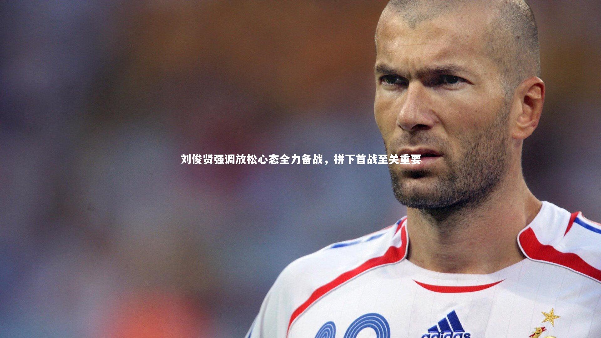 刘俊贤强调放松心态全力备战，拼下首战至关重要