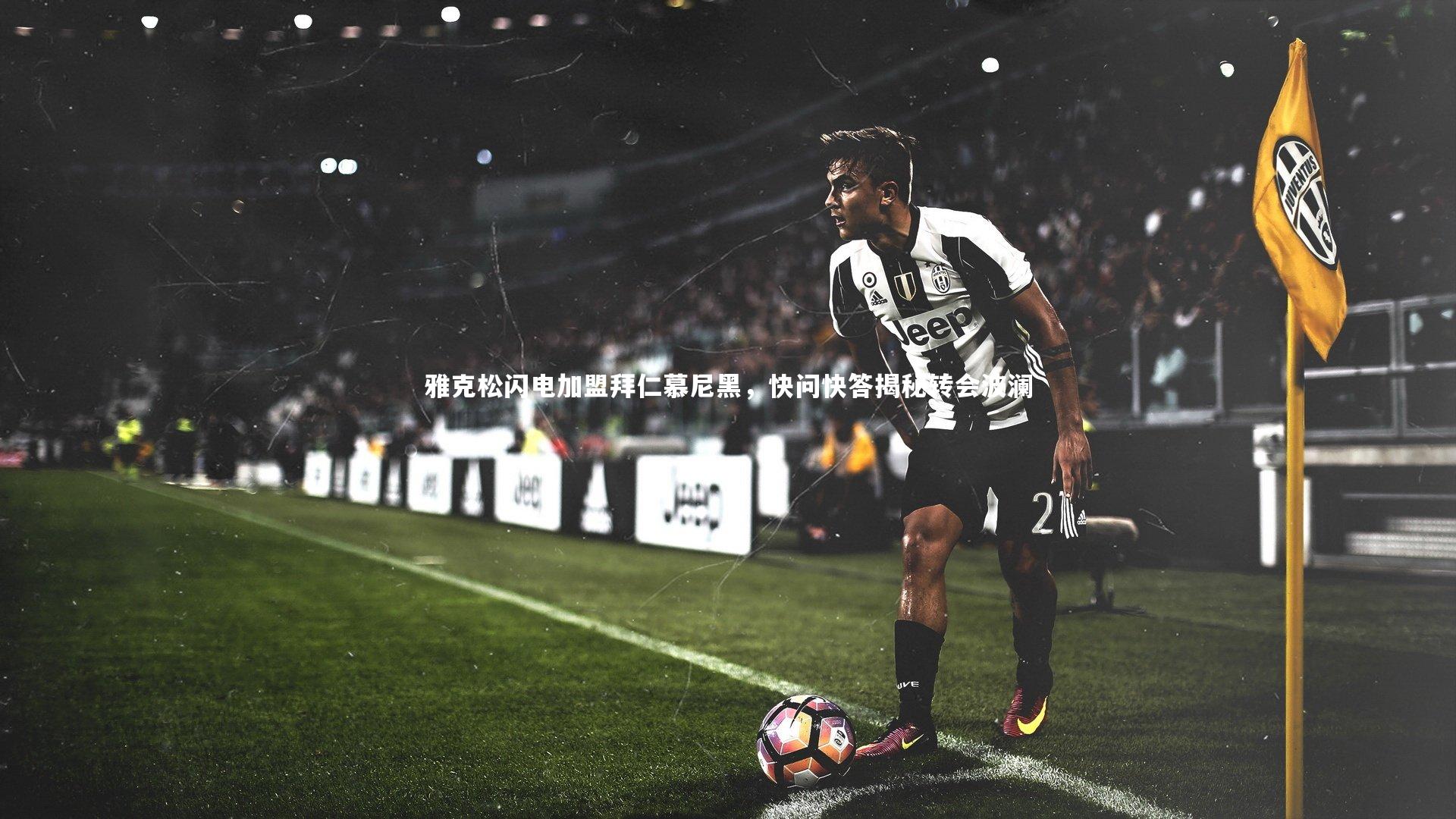雅克松闪电加盟拜仁慕尼黑，快问快答揭秘转会波澜