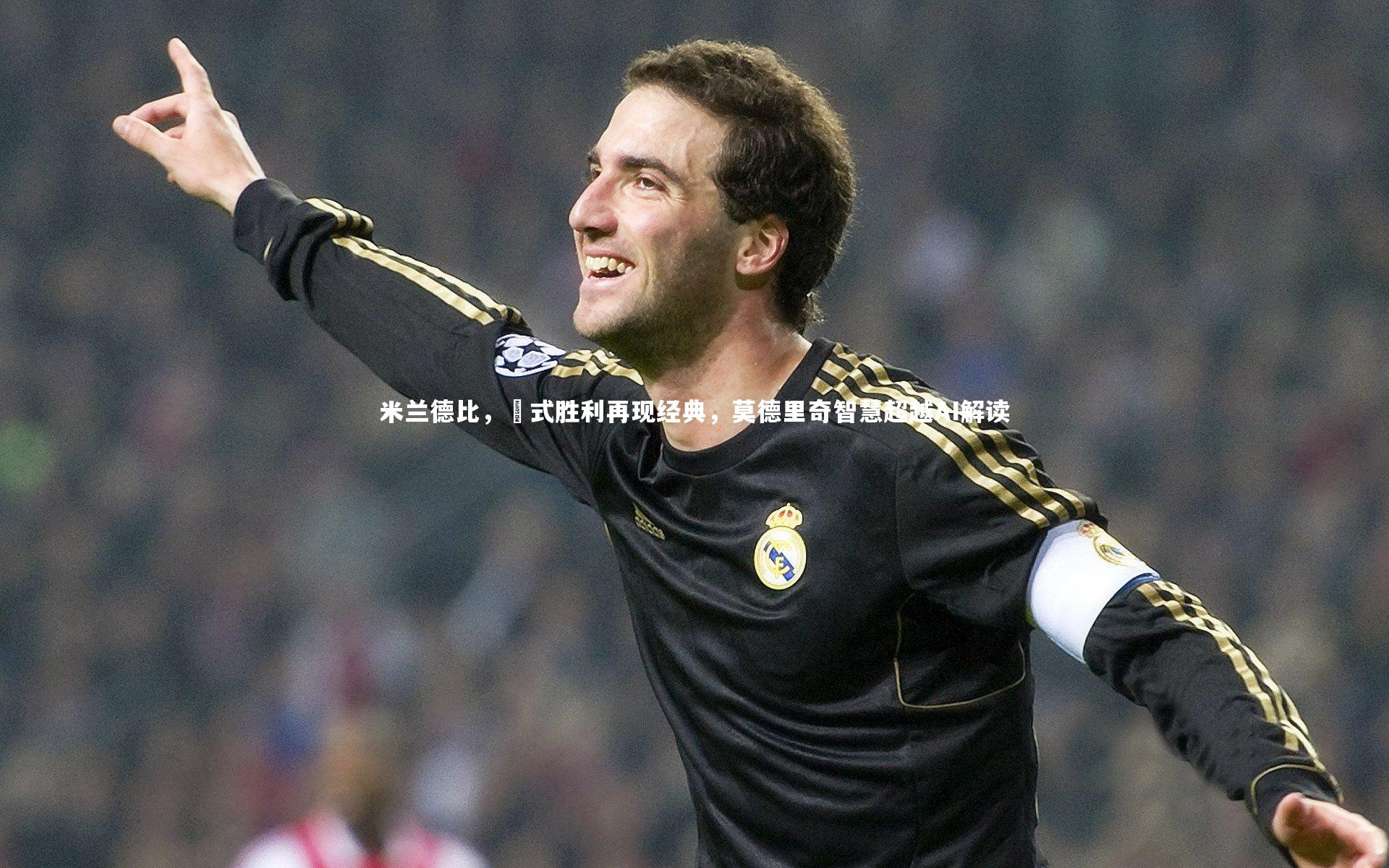 星空体育官网：米兰德比，囧式胜利再现经典，莫德里奇智慧超越AI解读