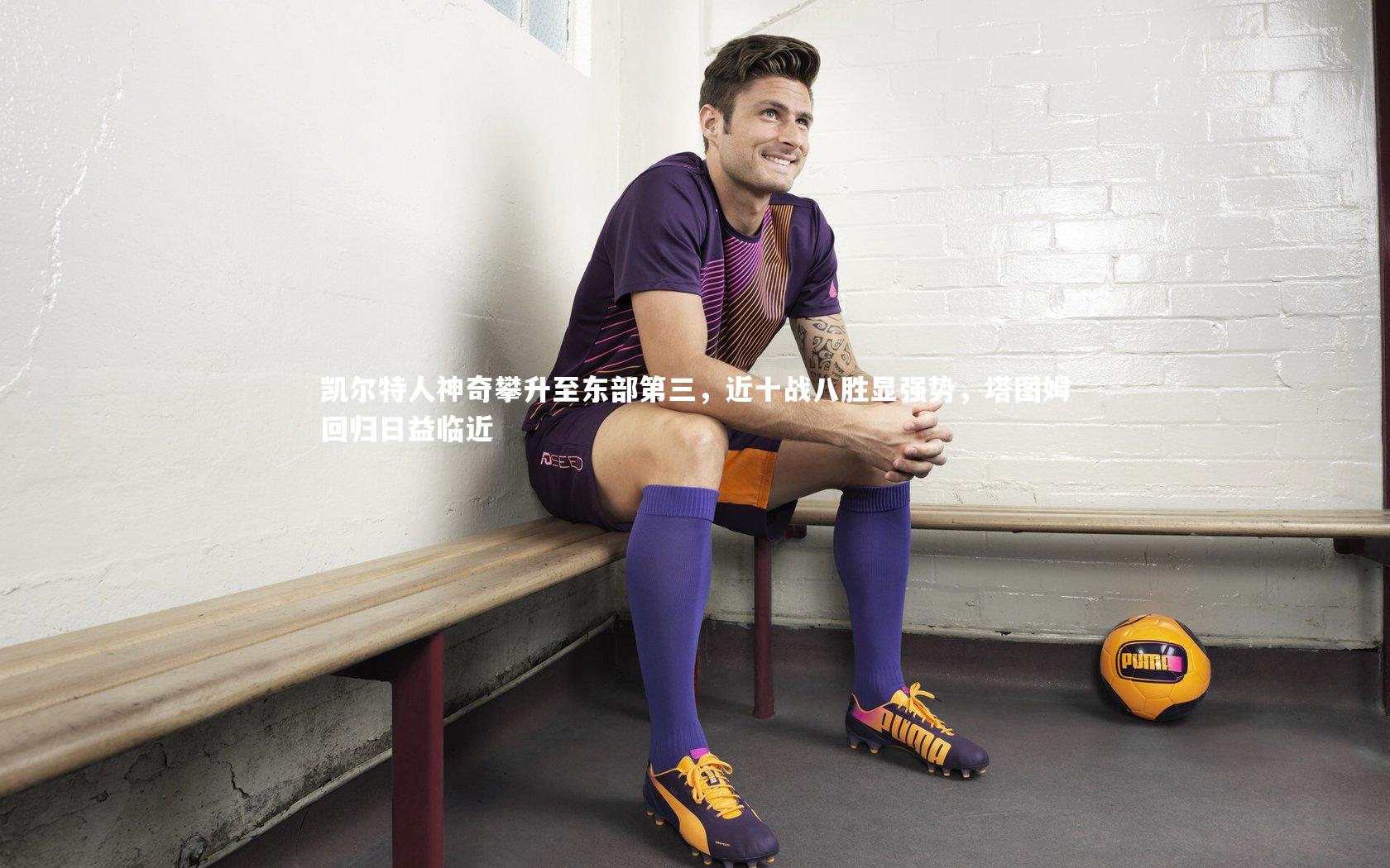 凯尔特人神奇攀升至东部第三，近十战八胜显强势，塔图姆回归日益临近