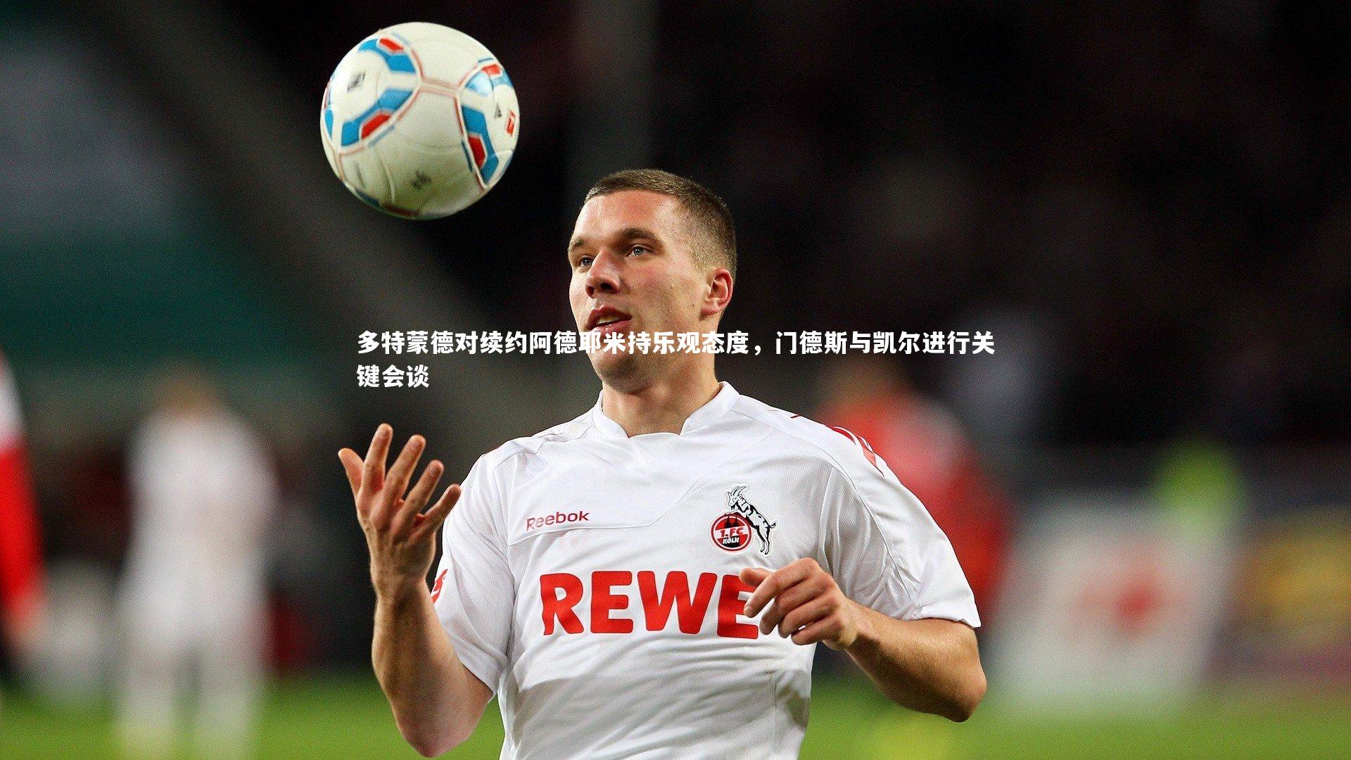 多特蒙德对续约阿德耶米持乐观态度，门德斯与凯尔进行关键会谈