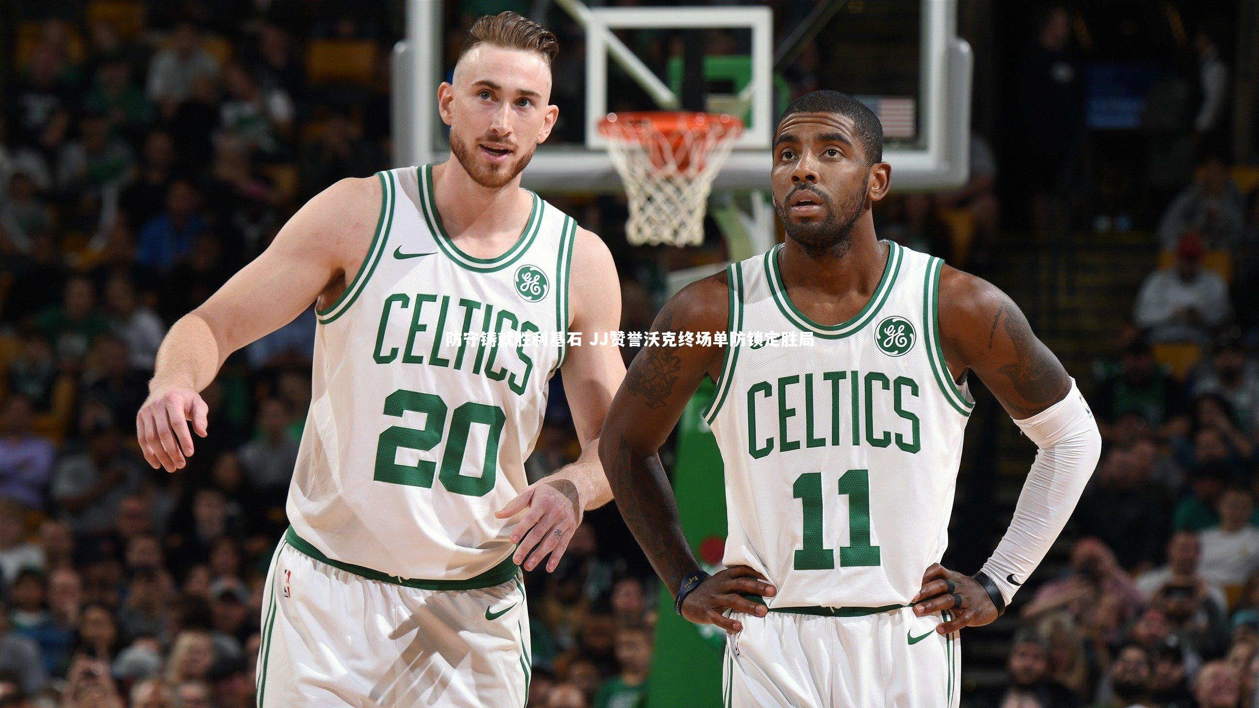 星空-防守铸就胜利基石 JJ赞誉沃克终场单防锁定胜局