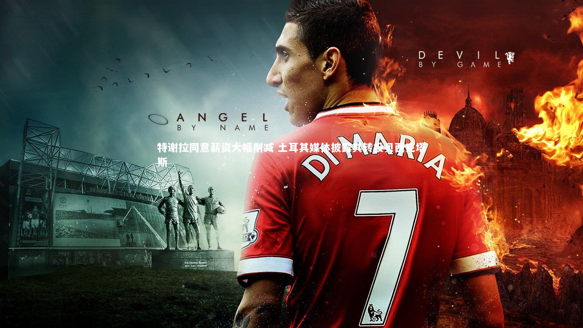 特谢拉同意薪资大幅削减 土耳其媒体披露其转投贝西克塔斯