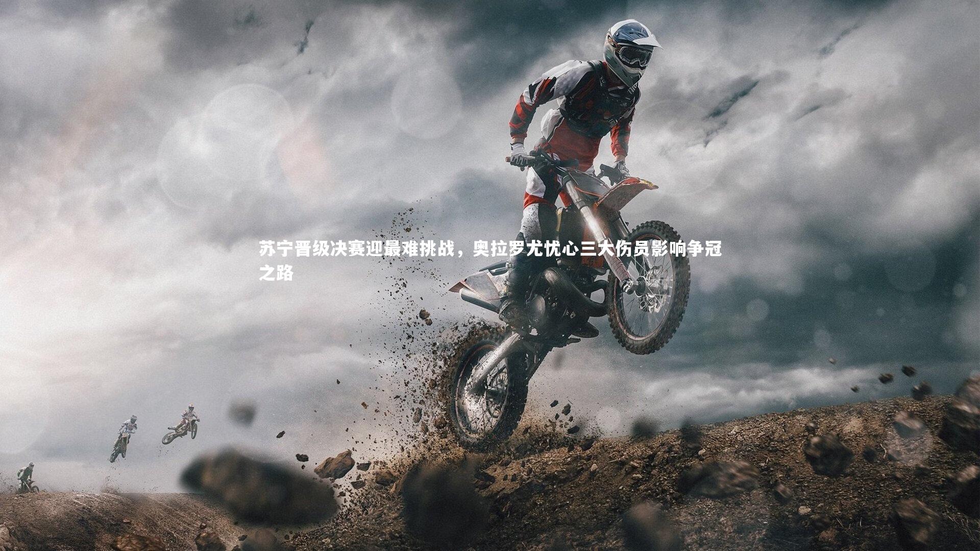 星空体育-苏宁晋级决赛迎最难挑战，奥拉罗尤忧心三大伤员影响争冠之路