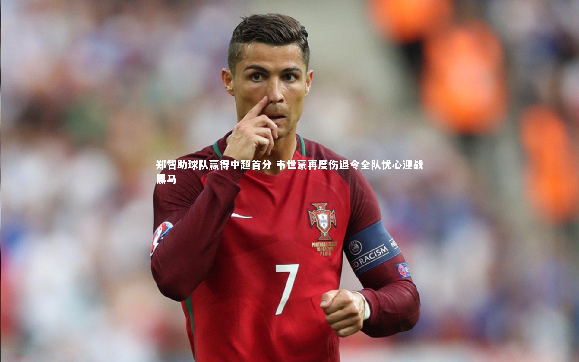 郑智助球队赢得中超首分 韦世豪再度伤退令全队忧心迎战黑马